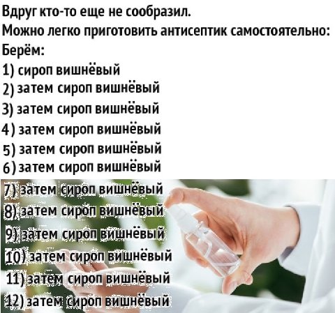 Вдруг кто-то еще не сообразил. Можно легко приготовить антисептик самостоятельно: Берём: 1) сироп вишнёвый 2) затем сироп 3) затем сироп вишнёвый 4) затем сироп вишнёвый 5) затем сироп вишнёвый 6) зат