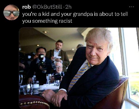 rob @OkButStill you're akid and your grandpa is about to tell you something racist 4