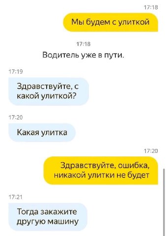 17:18 Мы будем с улиткой 17:18 Водитель уже в пути. 17:19 Здравствуйте, с какой улиткой? 17:20 Какая улитка 17:20 Здравствуйте, ошибка, никакой улитки не будет Тогда закажите другую машину