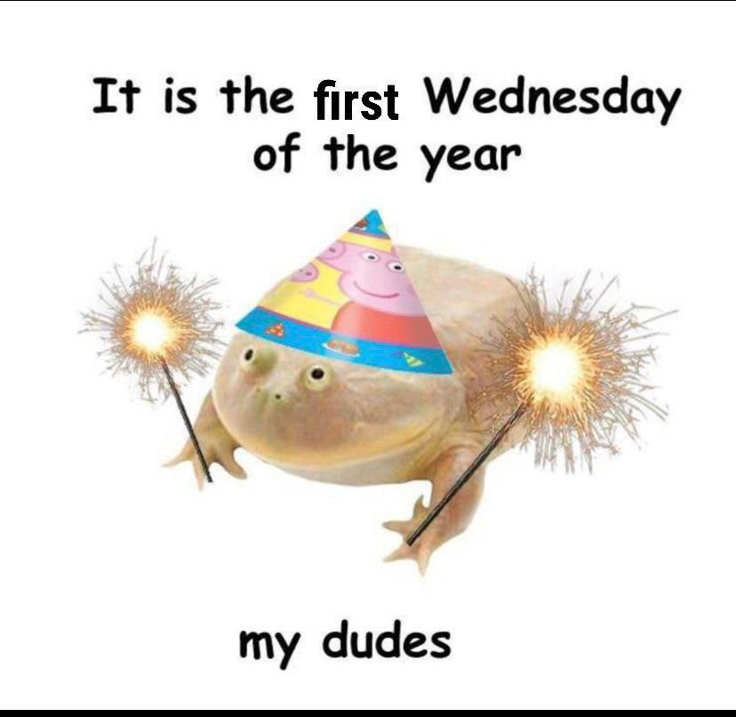 It is the first Wednesday of the year my dudes