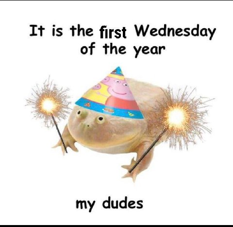 It is the first Wednesday of the year my dudes