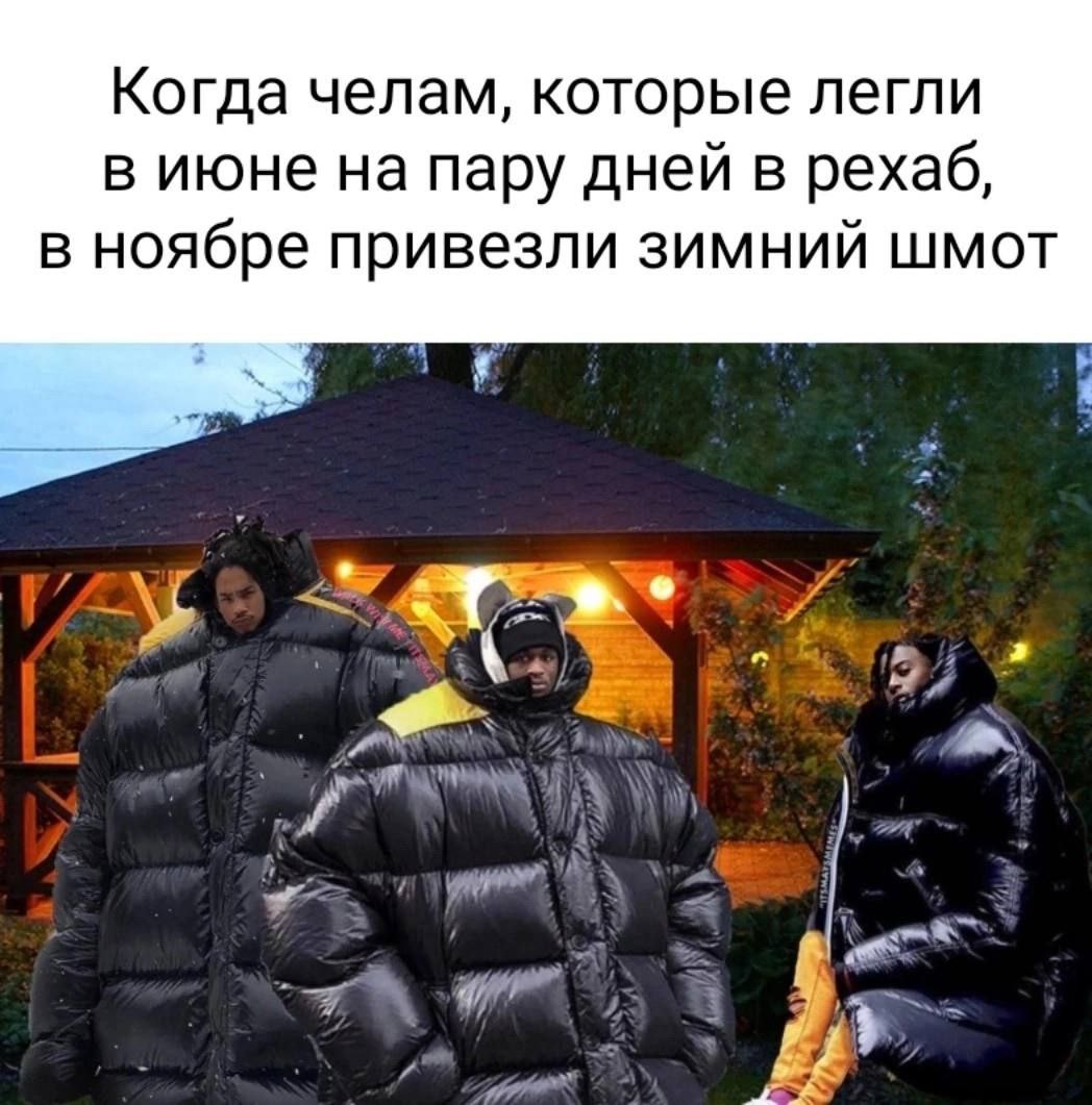 Когда челам, которые легли в июне на пару дней в рехаб, в ноябре привезли зимний шмот a, 7 Я 3