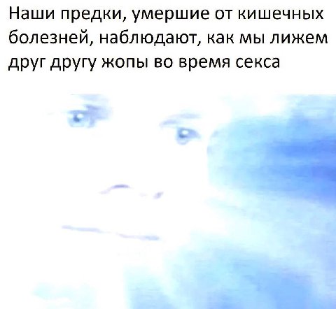 Наши предки, умершие от кишечных болезней, наблюдают, как мы лижем друг другу жопы во время секса