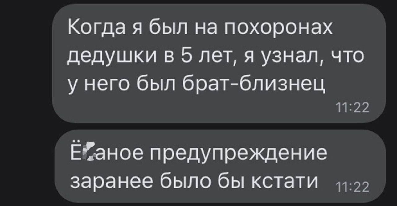 Когда я был на похоронах дедушки в 5 лет, я узнал, что у него был брат-близнец Е”аное поедупреждение заранее было бы кстати