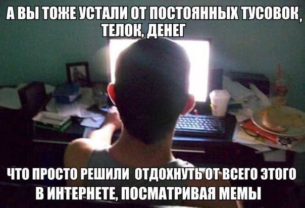 АВЫ ТОЖЕ УСТАЛИ ПОСТОЯННЫХ ТУСОВОК, ТЕЛОК, ДЕНЕГ ЧТО ПРОСТО РЕШИЛИ ЭТОГО ВИНТЕРНЕТЕ, ПОСМАТРИВАЯ МЕМЫ