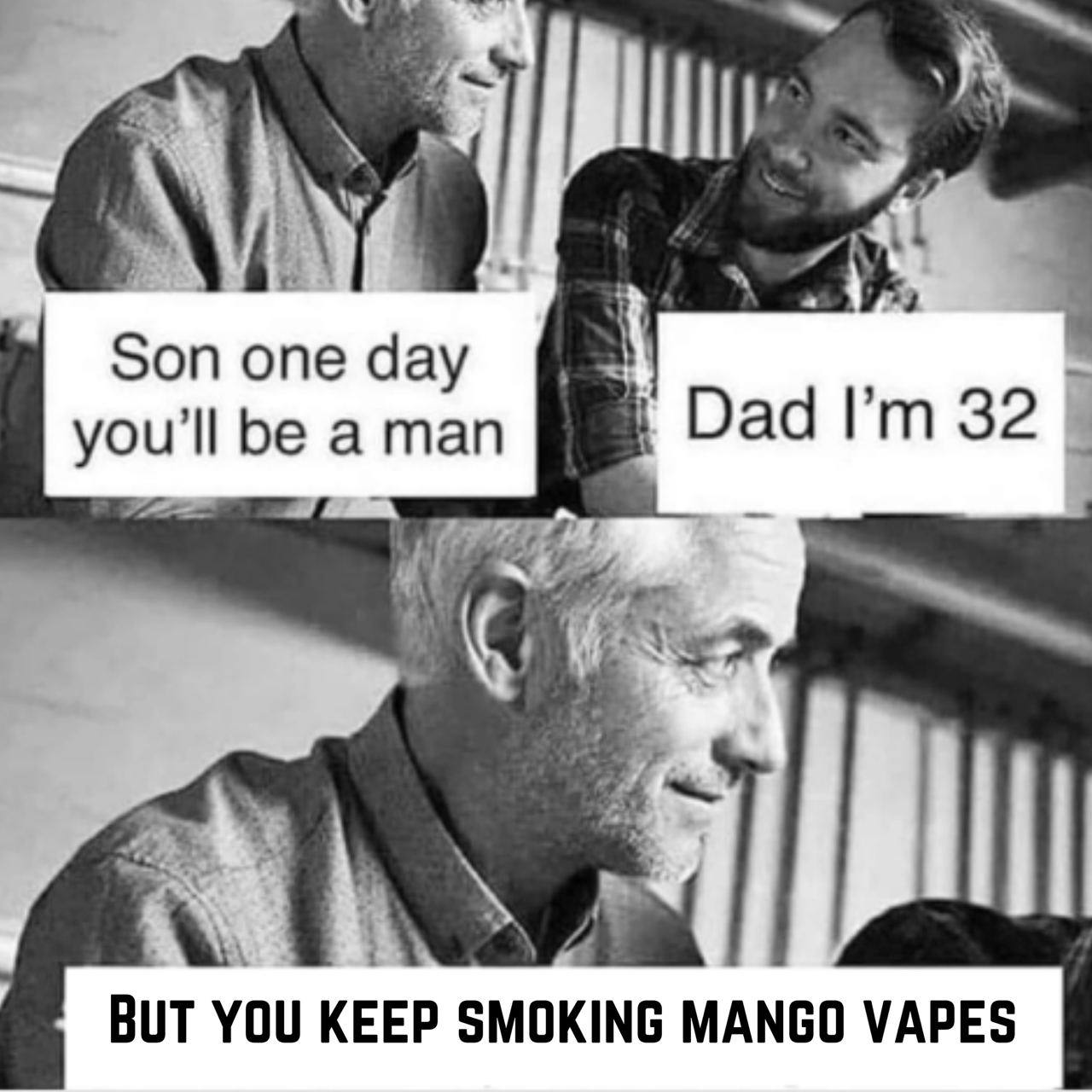 23 Sonone day В you'll be а man Dad 32 a’ ВОТ YOU KEEP SMOKING MANGO VAPES