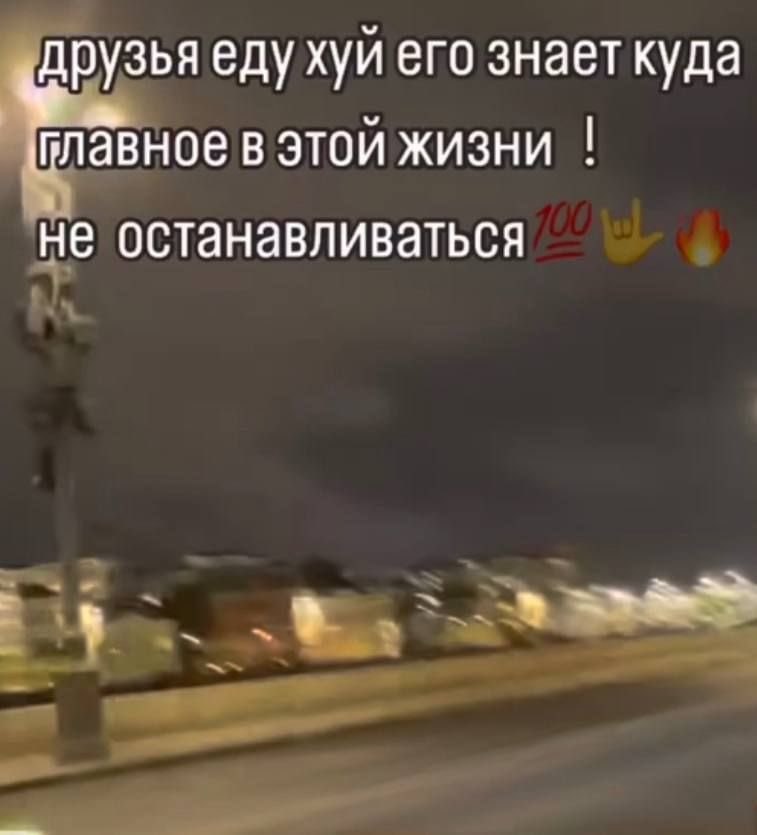 друзья еду хуй его знает куда в этой жизни не останавливаться