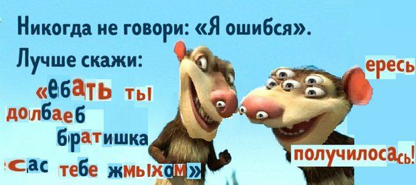 Никогда не говори: «Я ошибся». a Лучше скажи: «вбать долбаеб братишка ‘Сас тебе жмы