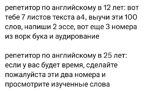 репетитор по английскому в 12 лет: вот тебе 7 листов текста a4, выучи эти 100 слов, напиши 2 эссе, BOT 3 номера из ворк бука и аудирование репетитор по английскому в 25 лет: если у вас будет время, сд