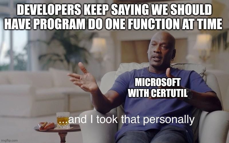 DEWELOPERS KEEP SAYING WE SHOULD HAVE PROGRAM ONE FUNCTION AT TIME MICROSOFT WITH CERTUTIL ...апа took that personally
