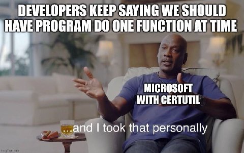 DEWELOPERS KEEP SAYING WE SHOULD HAVE PROGRAM ONE FUNCTION AT TIME MICROSOFT WITH CERTUTIL ...апа took that personally