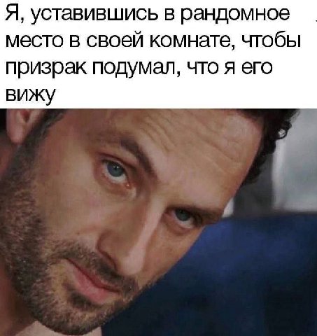 Я, уставившись в рандомное место в своей комнате, чтобы призрак подумал, что я его вижу