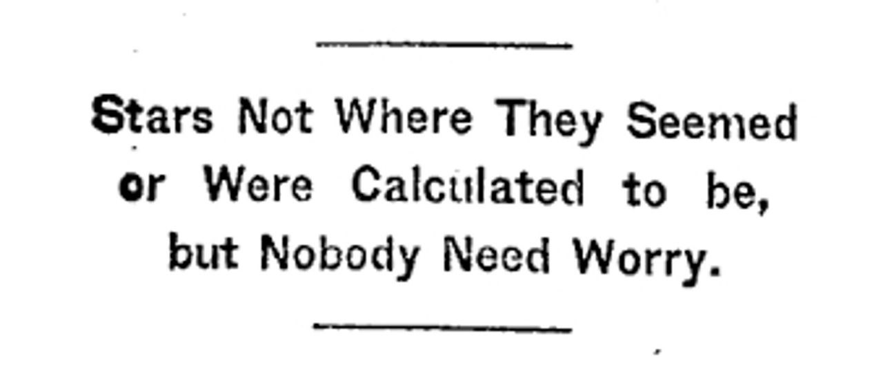 Stars Not Where They Seemed or Were Calculated to he, but Nobody Need Worry.