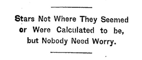 Stars Not Where They Seemed or Were Calculated to he, but Nobody Need Worry.