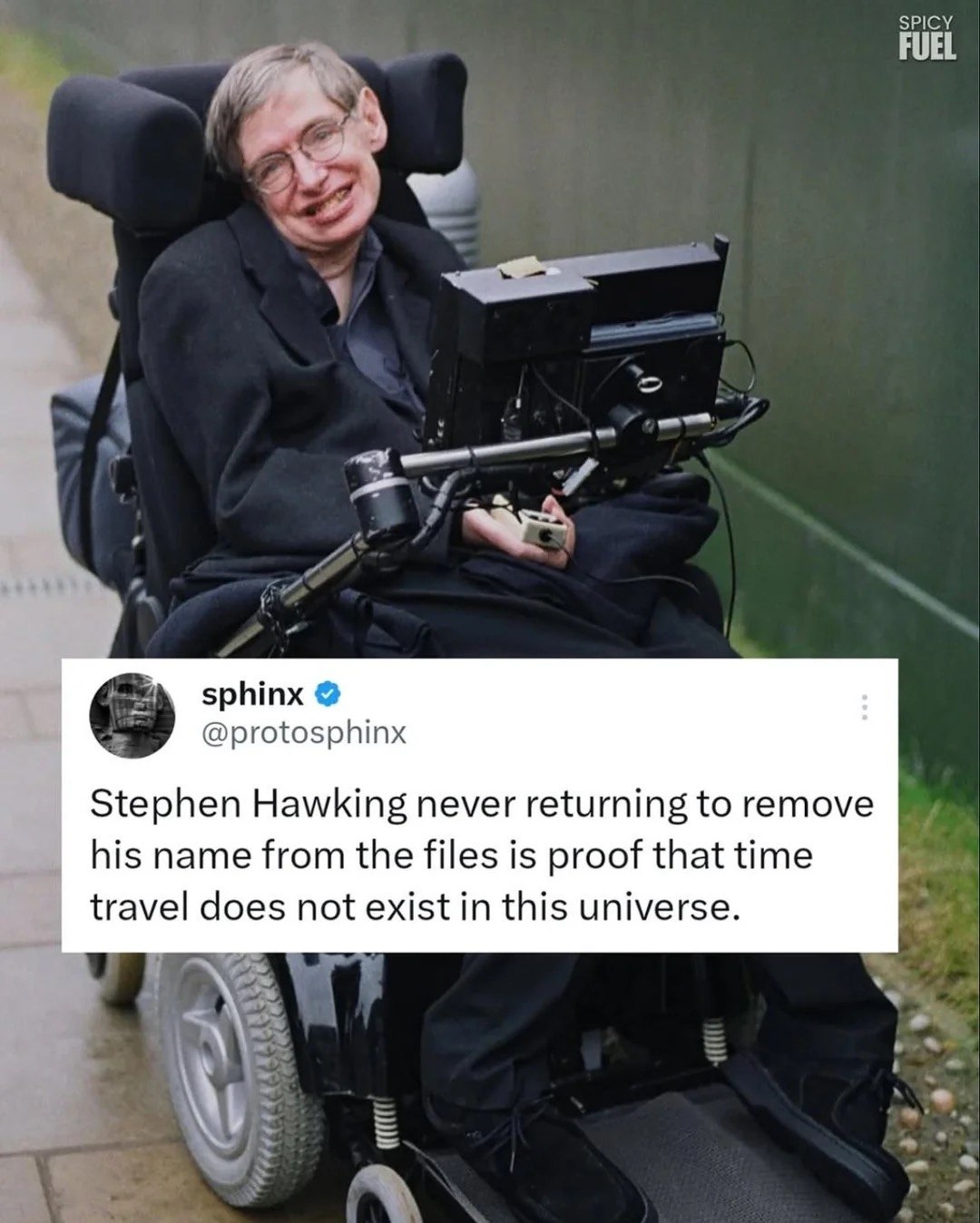 SPICY FUEL sphinx @protosphinx Stephen Hawking never returning to remove his name from the files is proof that time travel does not exist in this universe.