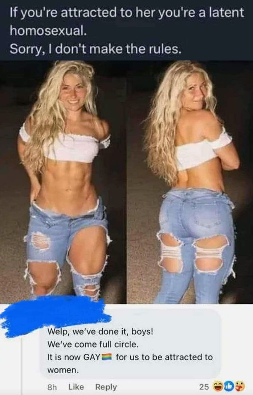 you're attracted to her you're a latent homosexual. Sorry, don't make the rules. A i at it А 4 мер, we've done it, boys! We've come full circle. К now for to be attracted to women. Like Reply 25
