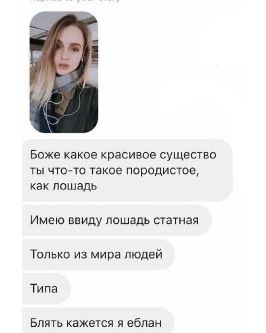 Боже какое красивое существо ты что-то такое породистое, как лошадь Имею ввиду лошадь статная Только из мира людей Типа Блять кажется я еблан