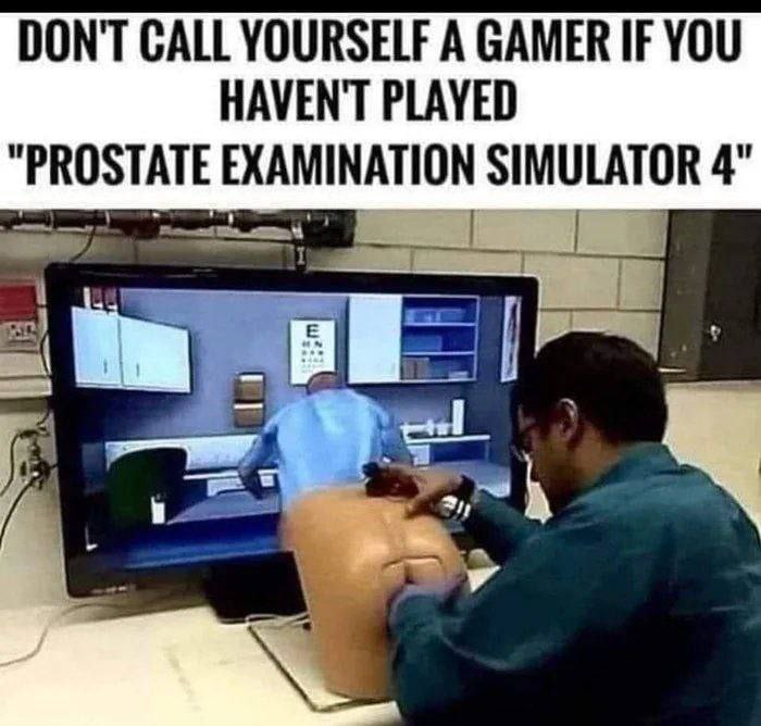DON'T САЦ YOURSELF A GAMER IF YOU HAVEN'T PLAYED "PROSTATE EXAMINATION SIMULATOR 4"