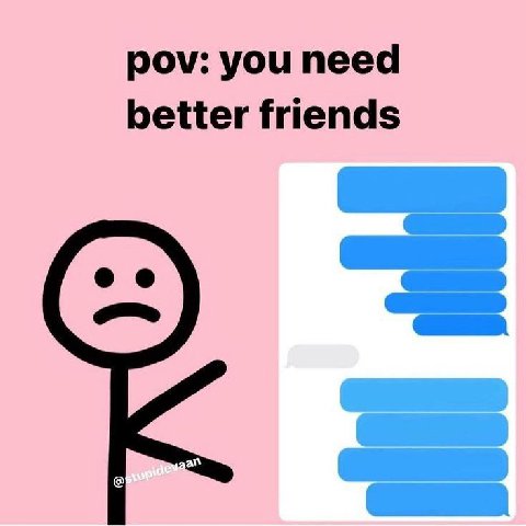 pov: you need better friends