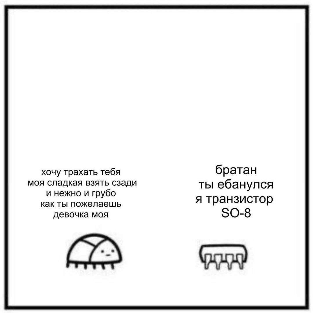 хочу трахать тебя братан моя сладкая взять сзади ты ебанулся и нежно и грубо как ты пожелаешь я транзистор девочка моя SO-8