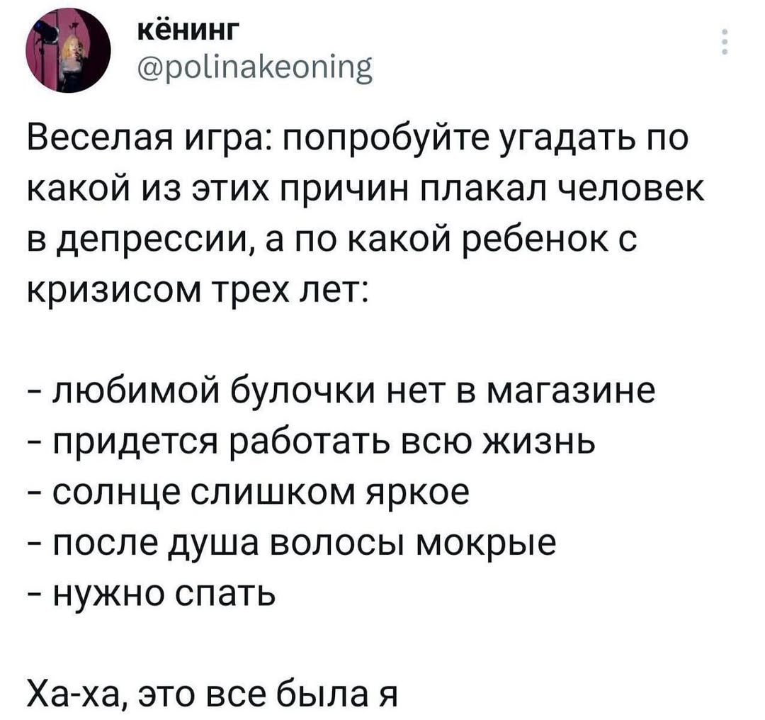 кёнинг @polinakeoning Веселая игра: попробуйте угадать по какой из этих причин плакал человек в депрессии, а по какой ребенок с кризисом трех лет: любимой булочки нет в магазине придется работать ВСЮ 