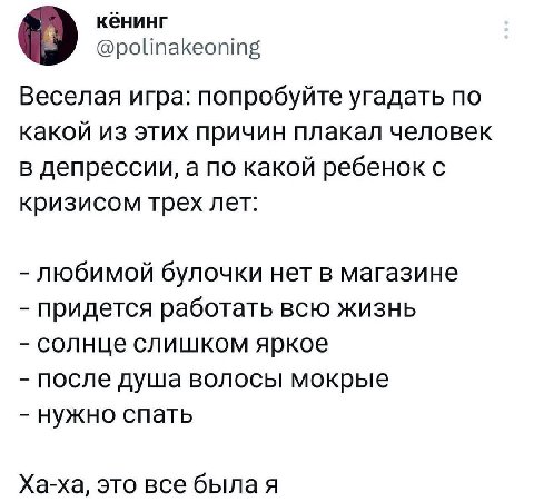 кёнинг @polinakeoning Веселая игра: попробуйте угадать по какой из этих причин плакал человек в депрессии, а по какой ребенок с кризисом трех лет: любимой булочки нет в магазине придется работать ВСЮ 