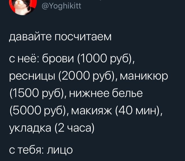 давайте посчитаем с нее: брови (1000 руб), ресницы (2000 руб), маникюр (1500 руб), нижнее белье (5000 руб), макияж (40 мин), укладка (2 часа) с тебя: лицо