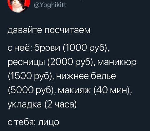 давайте посчитаем с нее: брови (1000 руб), ресницы (2000 руб), маникюр (1500 руб), нижнее белье (5000 руб), макияж (40 мин), укладка (2 часа) с тебя: лицо