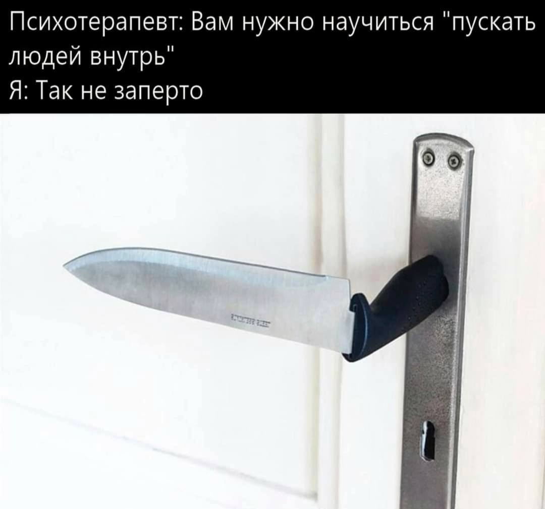 Психотерапевт: Вам нужно научиться "пускать людей внутрь" Я: Так не заперто