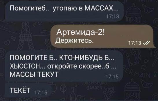 Помогитеб.. утопаю в МАССАХ... Артемида-2! Держитесь. 17:13 ПОМОГИТЕ Б.. КТО-НИБУДЬ Б ХЬЮСТОН... откройте скорее..6 МАССЫ ТЕКУТ ТЕКЕТ