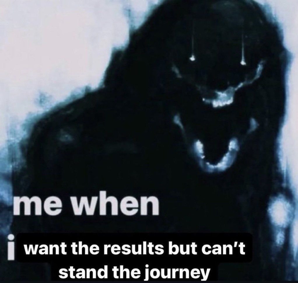 me when want the results but can't stand the journey
