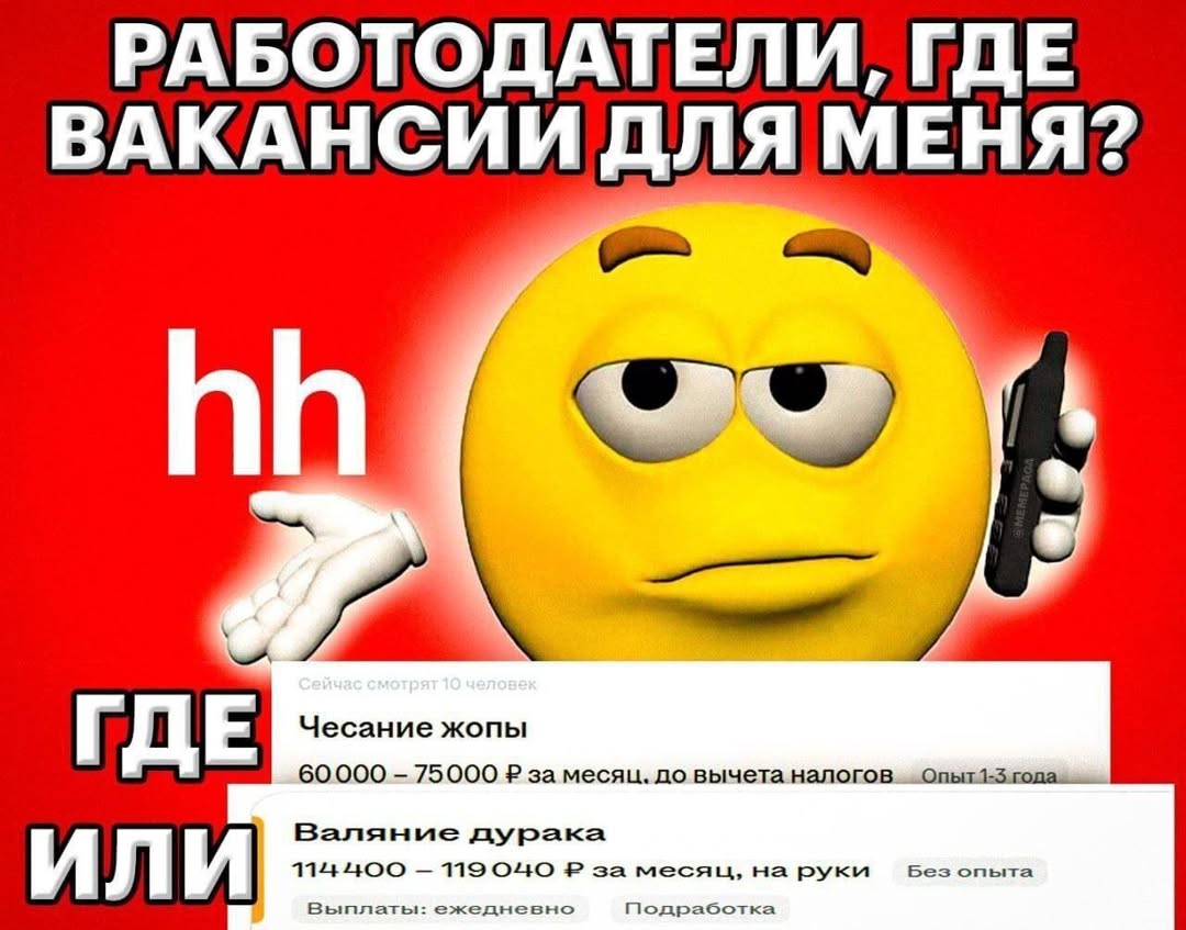 РАБОТОДАТЕЛИ, ГДЕ ВАКАНСИИ ДЛЯ МЕНЯ? Чесание жопы ГДЕ 60000 75000 за месяц. до вычета налогов Валяние дурака 119 ОНО за месяц, на руки Без опыта ИЛИ Выплаты: ежедневно Подработка