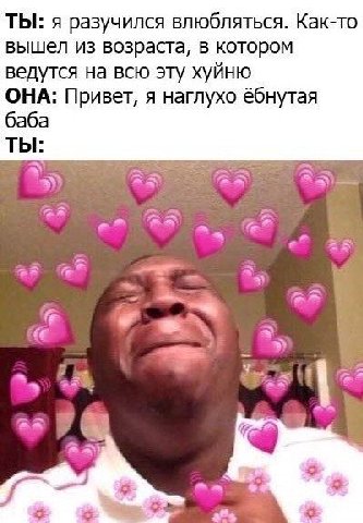 ТЫ: я разучился влюбляться. Как-то вышел из возраста, в котором ведутся на всю эту хуйню ОНА: Привет, я наглухо ёбнутая баба ТЫ: lan a2 38%