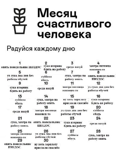 счастливого человека Радуйся каждому дню 1 5 4 опять понедельник ПИЗДОС среда нахуй завтра пятница блять на работу наконец-то 5 сука два дня без суббота сука, завтра на опять понедельник работы ебучей