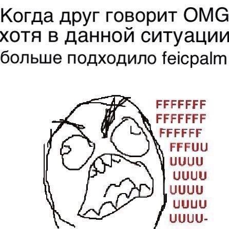 Когда друг говорит OMG хотя в данной ситуации больше подходило feicpalm ЕЕЕЕЕЕЕ FFFFFFF FFFFFF FFFUU UUUU UUUU UUUU UUUU-