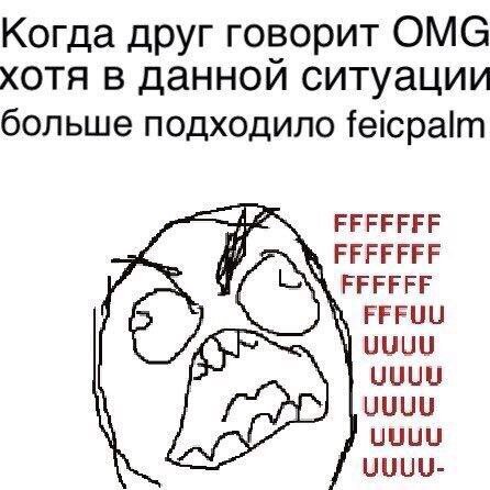 Когда друг говорит OMG хотя в данной ситуации больше подходило feicpalm ЕЕЕЕЕЕЕ FFFFFFF FFFFFF FFFUU UUUU UUUU UUUU UUUU-