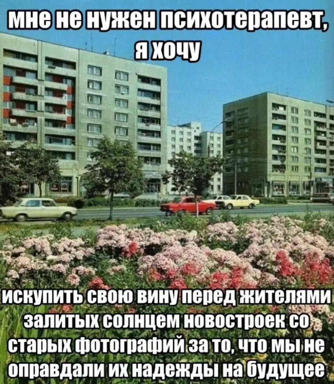 мне HE нужен психотерапевт Я ХОЧУ 4 a 3 ИСКУПИТЬ свою вину перед жителями залитых солнцем новостроек старых фотографий за то, что оправдали надежды на будущее