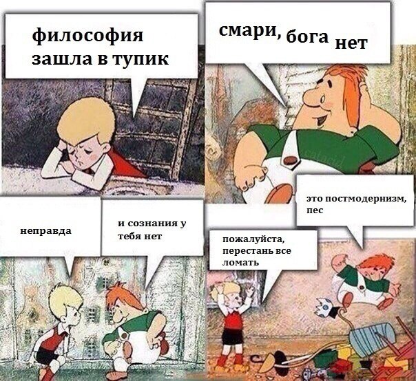 философия смари, бога зашла в тупик a это постмодернизм, пес неправда и сознанияу тебя нет пожалуйста, перестань все ломать if я