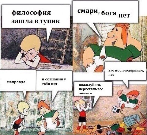философия смари, бога зашла в тупик a это постмодернизм, пес неправда и сознанияу тебя нет пожалуйста, перестань все ломать if я