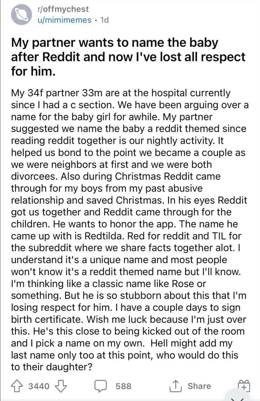 u/mimimemes My partner wants to name the baby after Reddit and now I've lost all respect for him. My partner are at the hospital currently since had section. We have been arguing over a name for the b