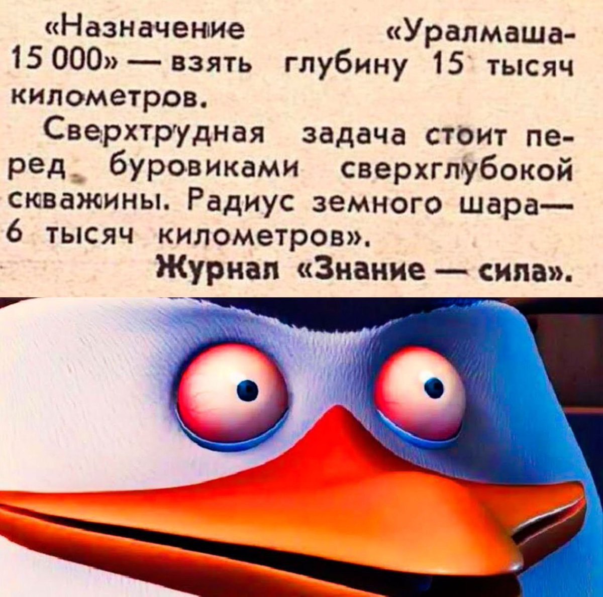 «Назначение «Уралмаша- 15 000» взять глубину 15` тысяч километров. Сверхтрудная задача стоит ред. буровиками сверхглубокой скважины. Радиус земного шара— 6 тысяч километров». Журнал «Знание сила». Я