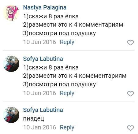 Nastya Palagina 1)скажи 8 раз ёлка 2)размести это к 4 комментариям З)посмотри под подушку 10 Зап 2016 Веру Sofya Labutina 1)скажи 8 раз ёлка 2)размести это к 4 комементариям З)посмотри под подушку 10 