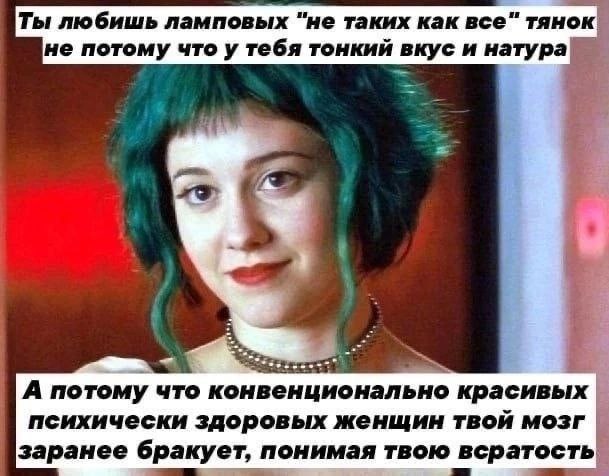 Ты любишь ламповых "He таких как все" тянок не потому что у тебя тонкий вкус и натура А потому что конвенционально красивых психически здоровых женщин твой мозг заранее бракует, понимая твою всратость
