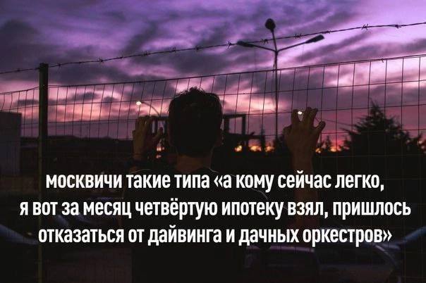 москвичи Такие типа «а кому сейчас легко, Я ВОТ За месяц четвертую ипотеку взял, пришлось отказаться от дайвинга и дачных оркестров»