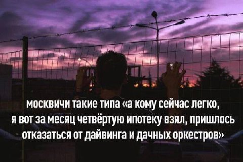 москвичи Такие типа «а кому сейчас легко, Я ВОТ За месяц четвертую ипотеку взял, пришлось отказаться от дайвинга и дачных оркестров»