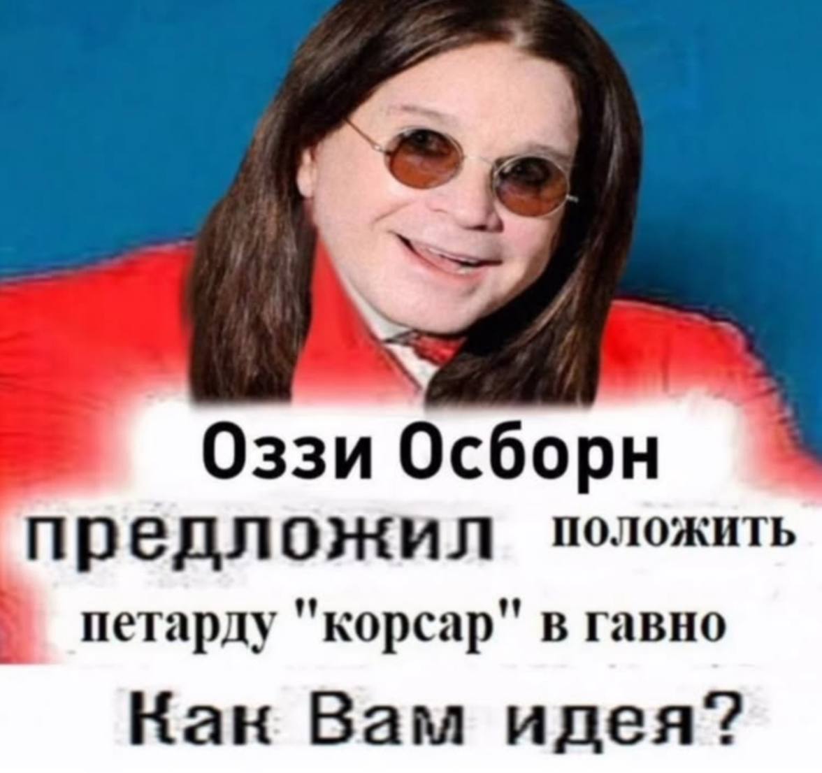 Оззи Осборн предложил положить петарду "корсар" в гавно Кан Вам идея?