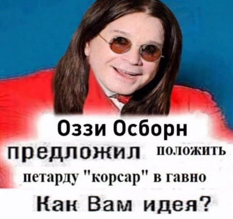 Оззи Осборн предложил положить петарду "корсар" в гавно Кан Вам идея?