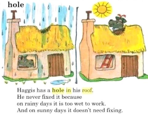 hole at у Haggis has a hole in his roof. He never fixed it because on rainy days it is too wet to work. And on sunny days it doesn’t need fixing.