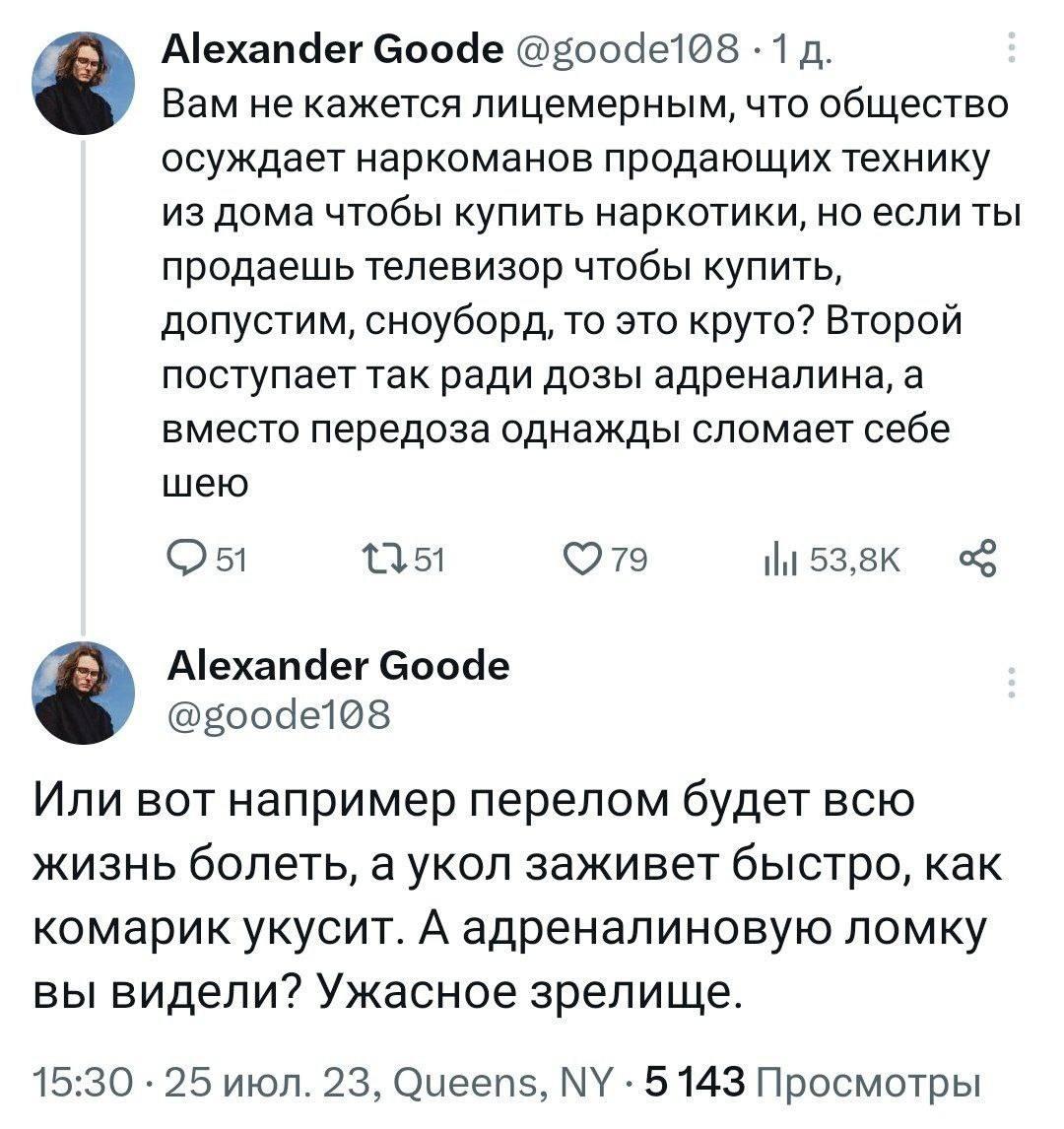 Alexander Goode 1 Вам не кажется лицемерным, что общество осуждает наркоманов продающих технику из дома чтобы купить наркотики, но если ты продаешь телевизор чтобы купить, допустим, сноуборд, то это к