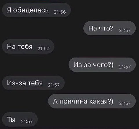 Я обиделась На что? 21:57 На тебя 21:57 Из за чего?) 21:57 Из-за тебя 21:57 А причина какая?) 21:57 Ты 21:57